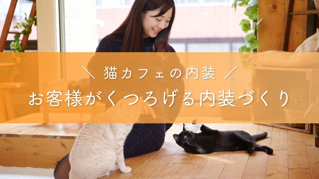 猫カフェの内装_お客様がくつろげる内装づくり