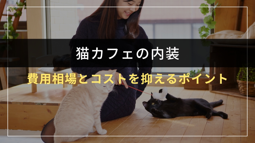 猫カフェ内装工事の費用相場とコストを抑えるポイント