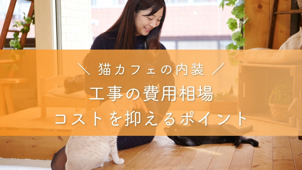 猫カフェの内装_工事の費用相場とコストを抑えるポイント