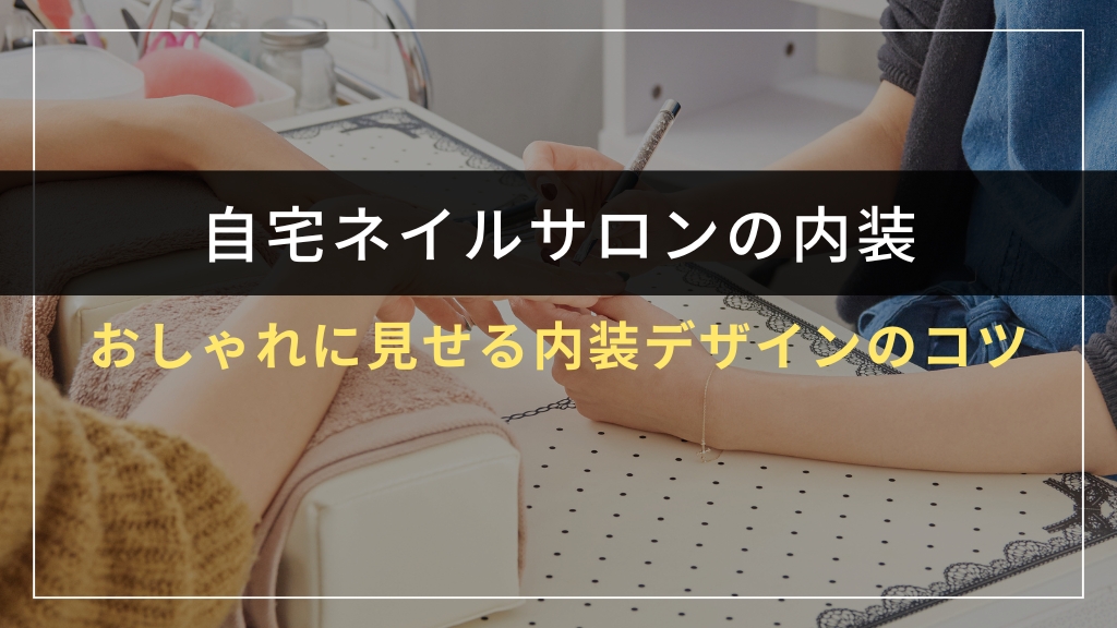 自宅ネイルサロンをおしゃれに見せる内装デザインのコツ