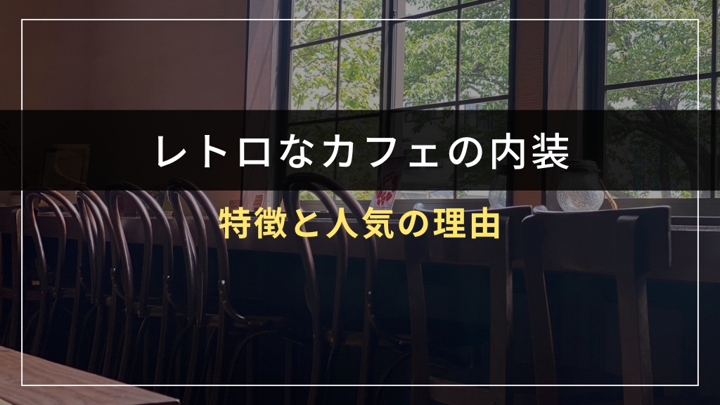 レトロなカフェの内装とは？特徴と人気の理由