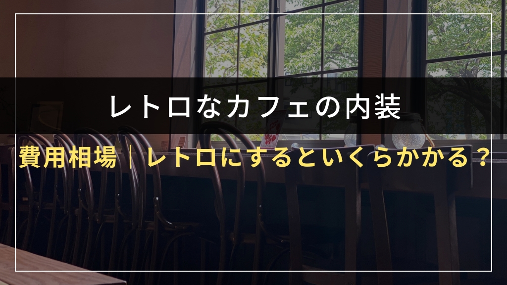 カフェ内装の費用相場｜レトロにするといくらかかる？