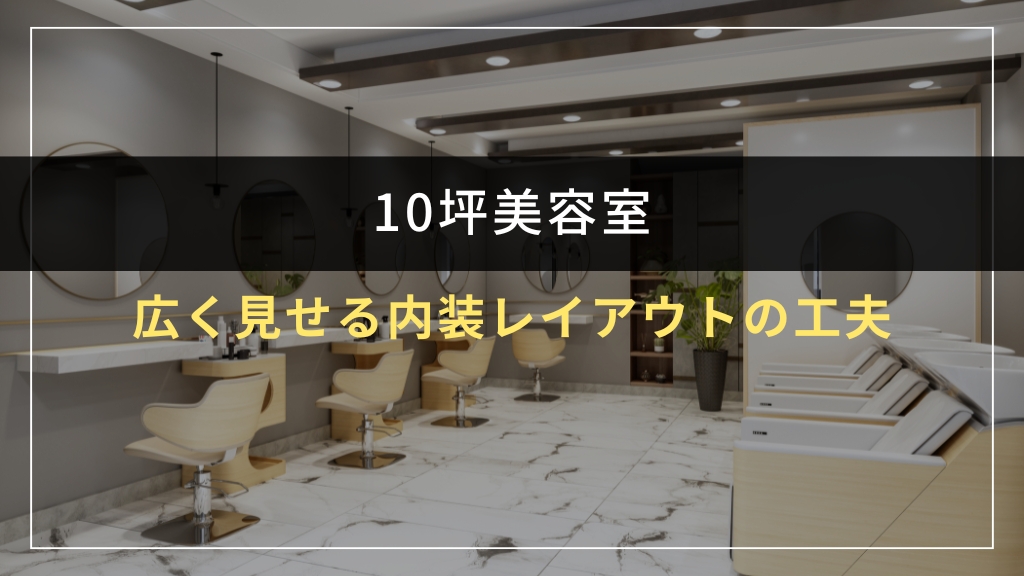 10坪美容室を広く見せる内装レイアウトの工夫