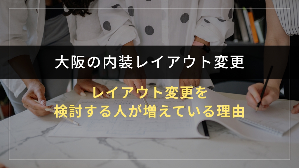 大阪で内装レイアウト変更を検討する人が増えている理由