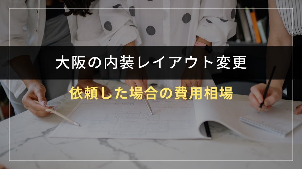 大阪で内装レイアウト変更を依頼した場合の費用相場