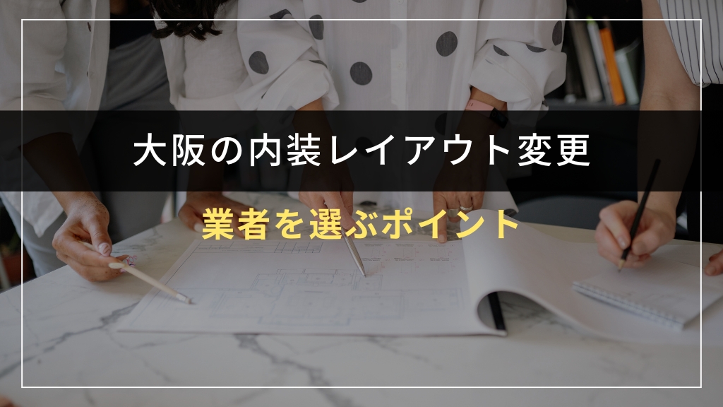 大阪で内装レイアウト変更業者を選ぶポイント