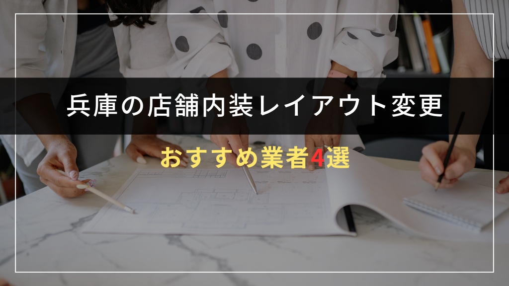 兵庫で店舗内装レイアウト変更を依頼できるおすすめ業者4選