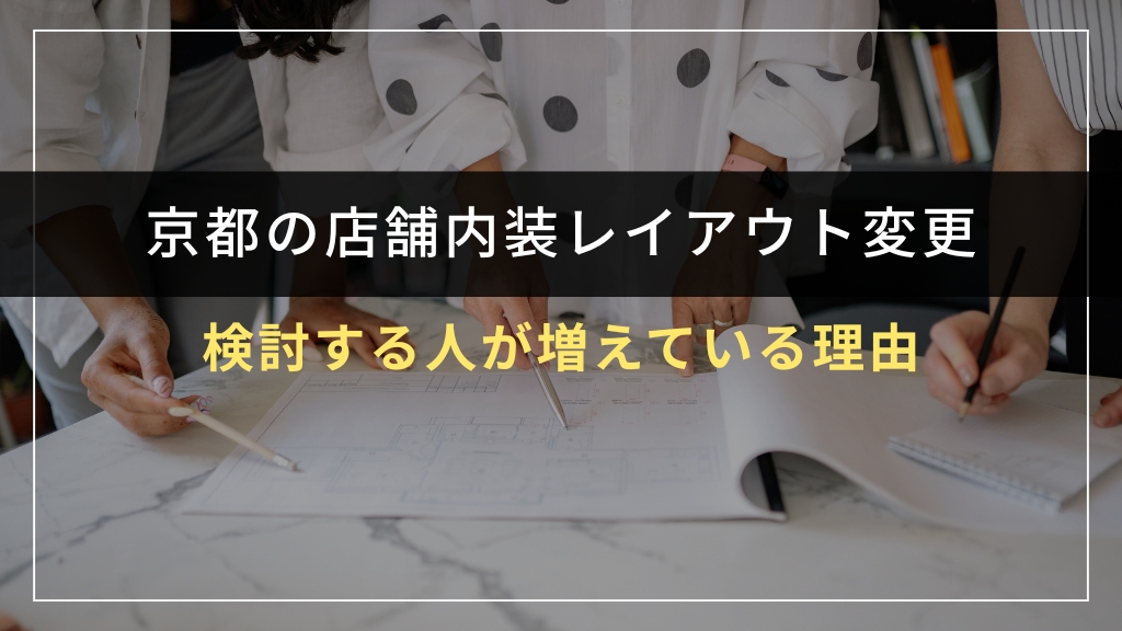 京都で店舗内装レイアウト変更を検討する人が増えている理由