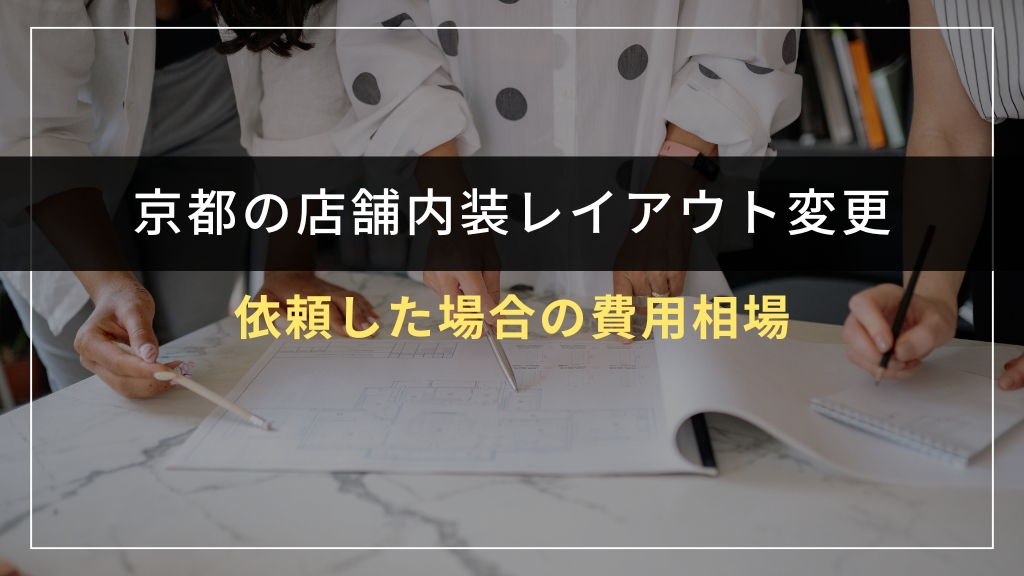 京都で店舗内装レイアウト変更を依頼した場合の費用相場