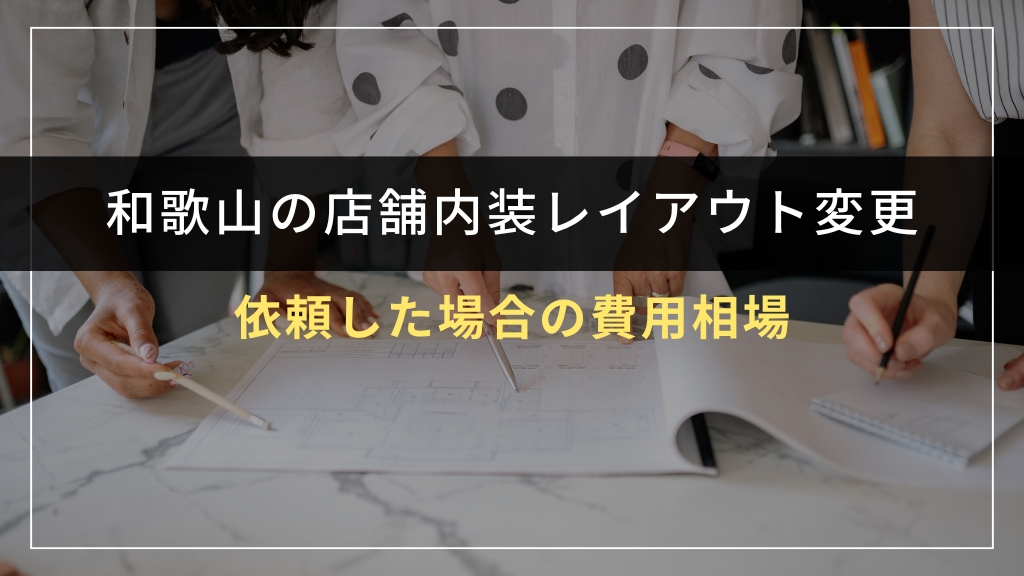 和歌山で店舗内装レイアウト変更を依頼した場合の費用相場