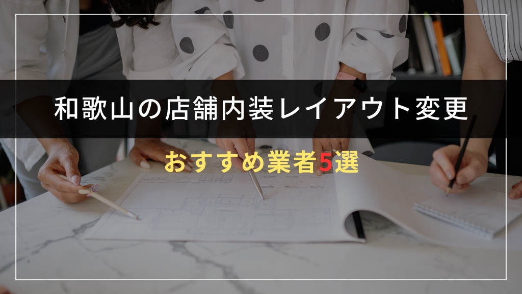 和歌山で店舗内装レイアウト変更を依頼できるおすすめ業者5選