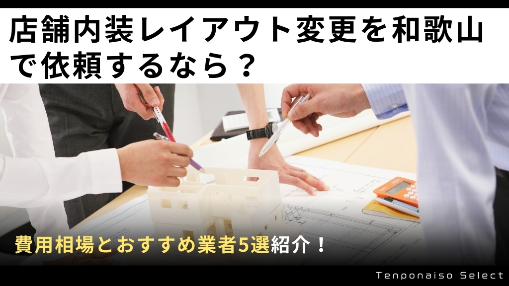 店舗内装レイアウト変更を和歌山で依頼するなら？費用相場とおすすめ業者5選を紹介！