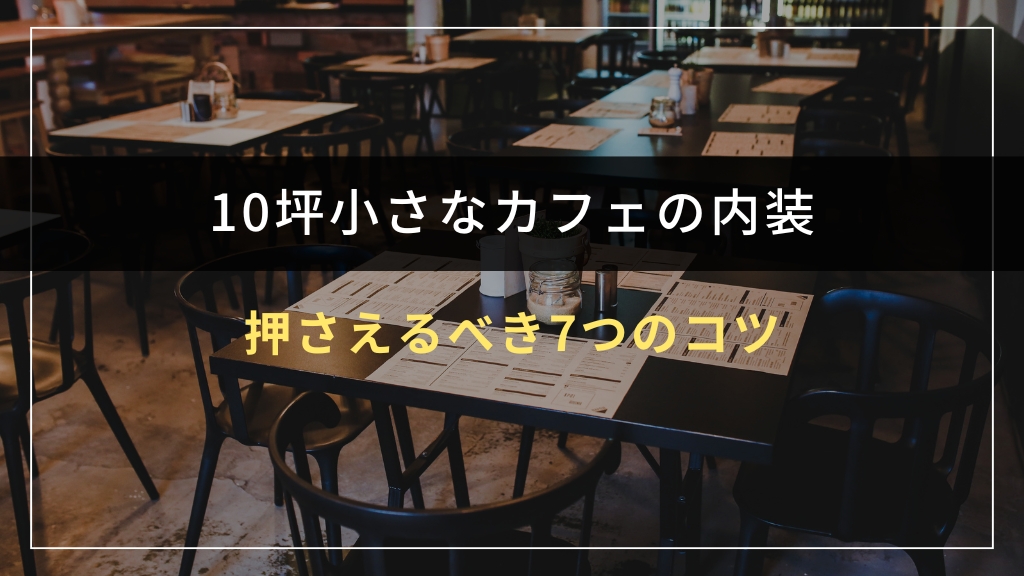 10坪小さなカフェ内装で押さえるべき7つのコツ
