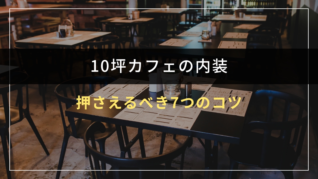 10坪カフェ内装で押さえるべき7つのコツ