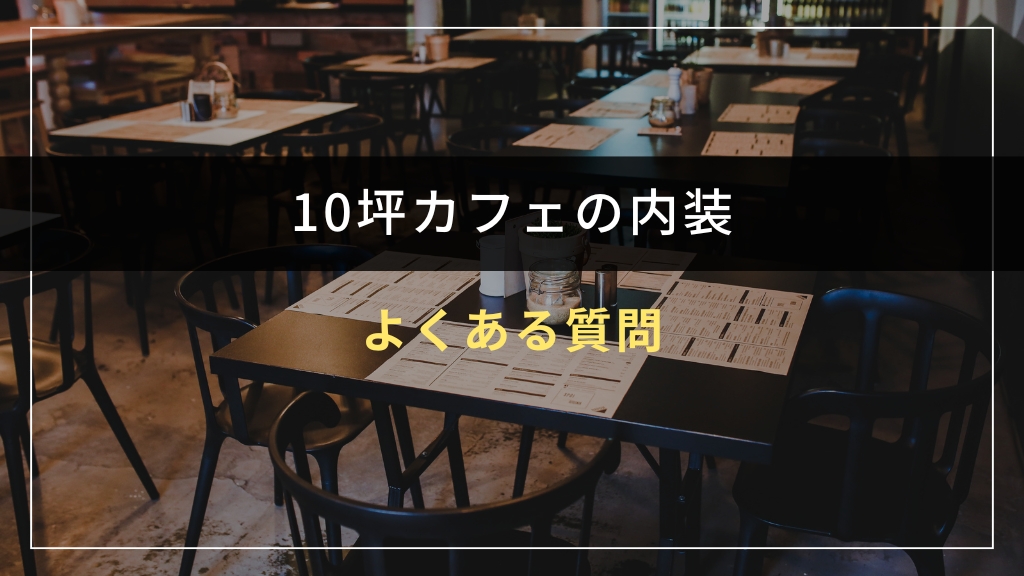10坪カフェの内装に関するよくある質問