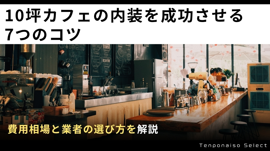 10坪カフェの内装を成功させる7つのコツ！費用相場と業者の選び方を解説