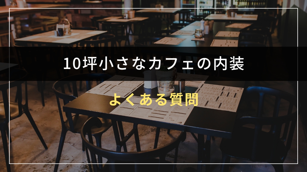 10坪小さなカフェの内装に関するよくある質問