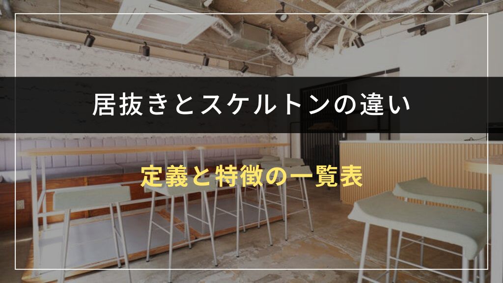 居抜きとスケルトンの違いを比較!定義と特徴の一覧表