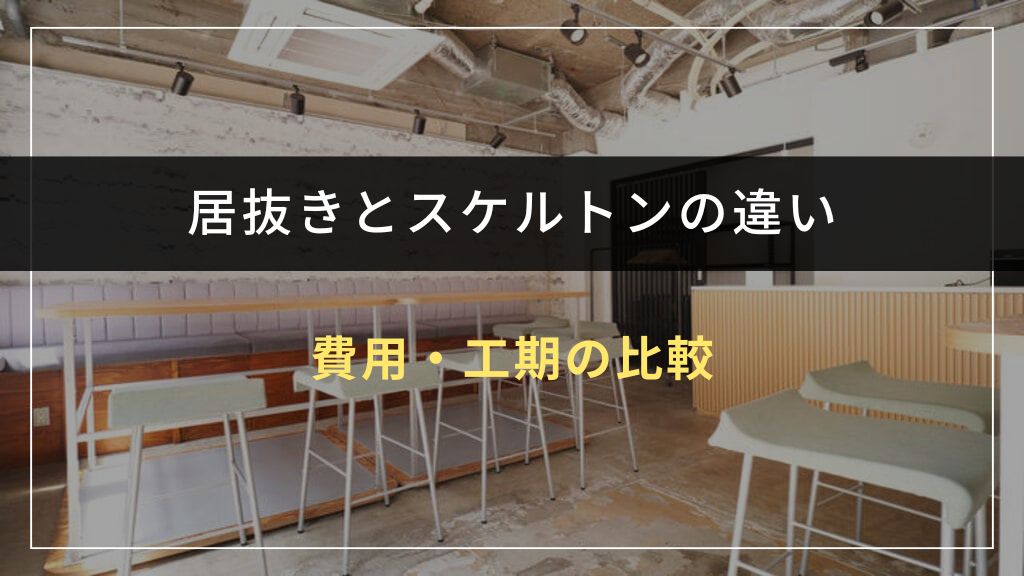 居抜きとスケルトンの費用・工期の違いはどれくらい?
