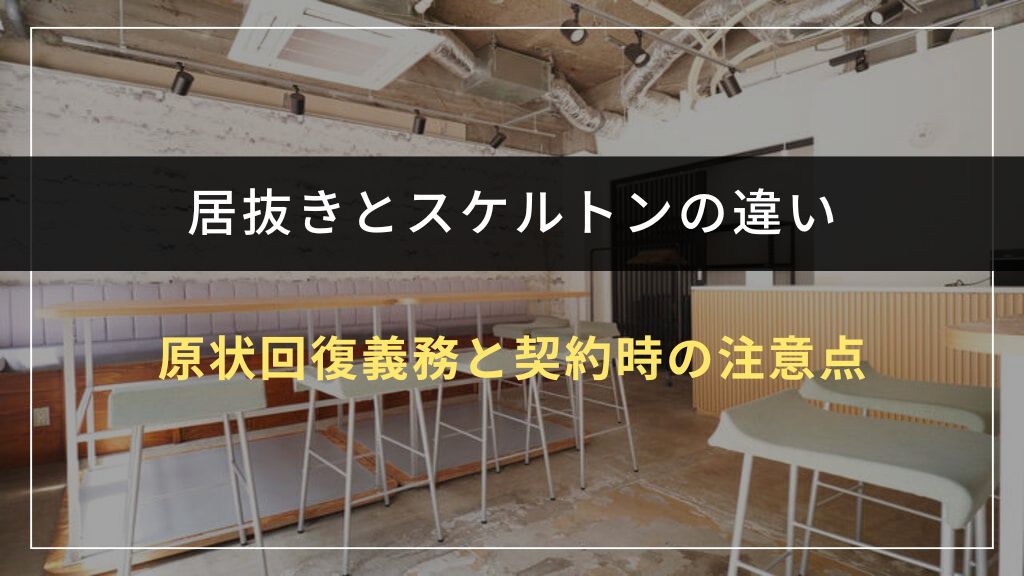 居抜きとスケルトンで異なる原状回復義務と契約時の注意点
