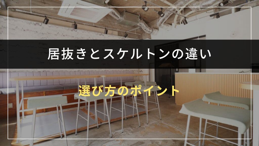 「居抜き」か「スケルトン」かを選ぶ際のポイント