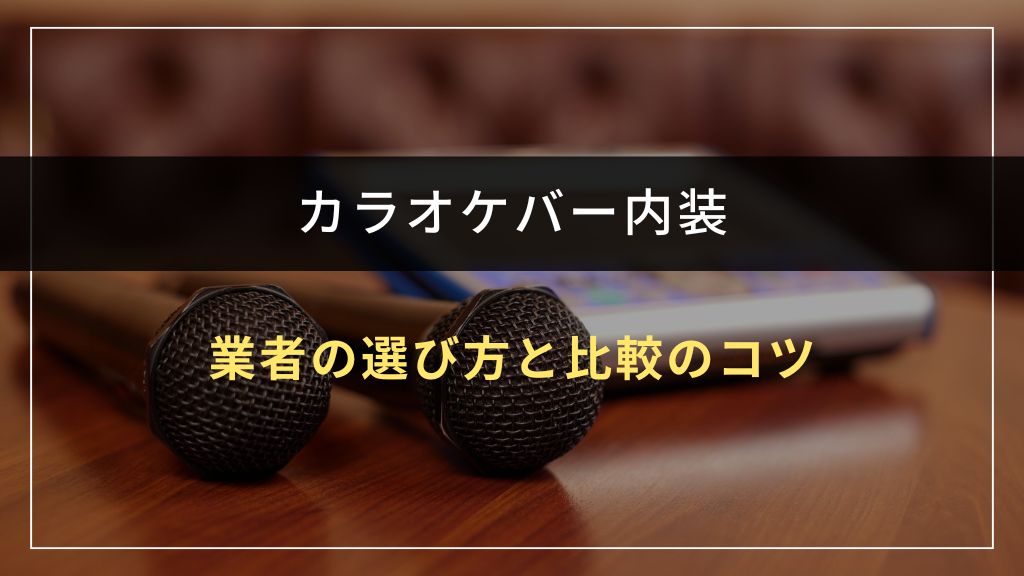 カラオケバー内装業者の選び方と比較のコツ