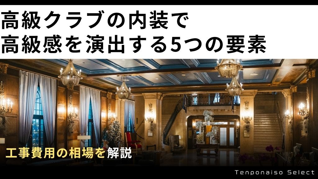 高級クラブの内装で高級感を演出する5つの要素と工事費用の相場を解説