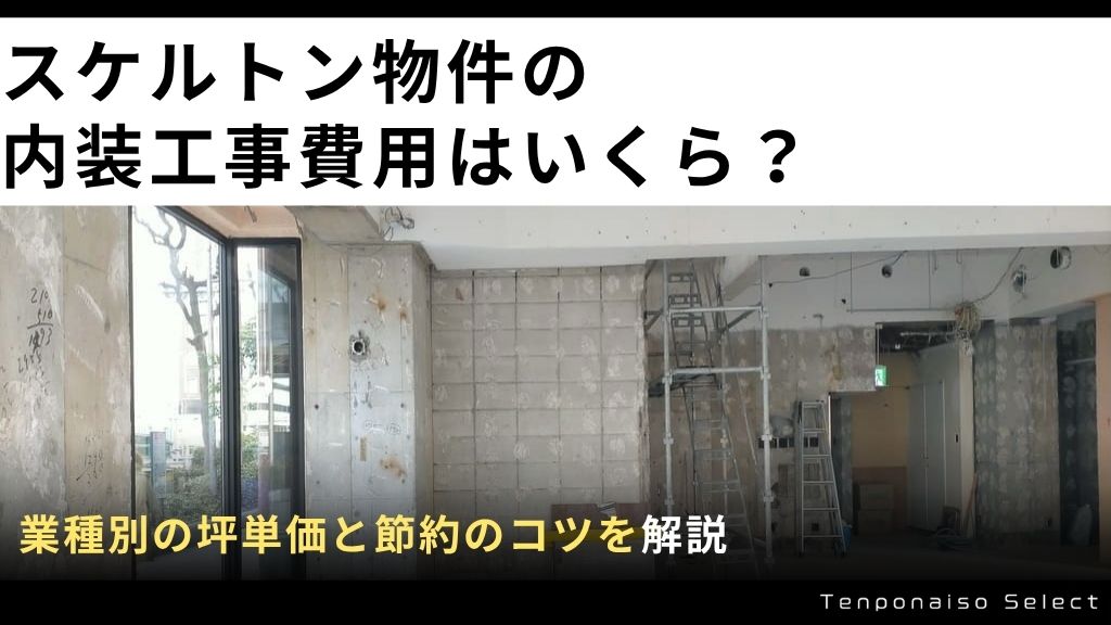 スケルトン物件の内装工事費用はいくら？業種別の坪単価と節約のコツを解説