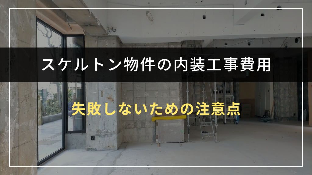 スケルトン物件の内装工事で失敗しないための注意点