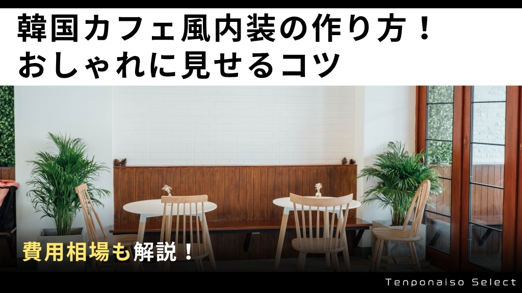 韓国カフェ風内装の作り方！おしゃれに見せるコツと費用相場を解説