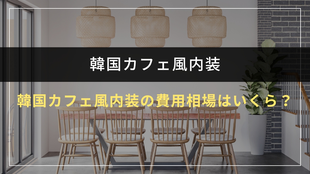 韓国カフェ風内装の費用相場はいくら？